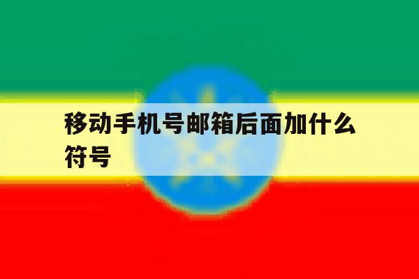 移动手机号邮箱后面加什么符号 移动手机号邮箱后面加什么符号