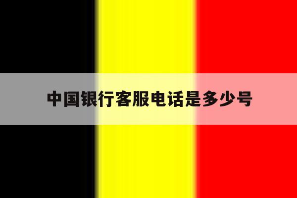 中国银行客服电话是多少号 中国银行客服电话是多少号