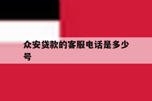 众安贷款的客服电话是多少号 众安贷款的客服电话是多少号