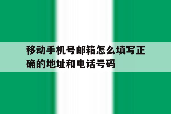 包含移动手机号邮箱怎么填写正确的地址和电话号码的词条 包含移动手机号邮箱怎么填写正确的地址和电话号码的词条
