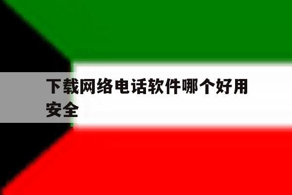 下载网络电话软件哪个好用安全 下载网络电话软件哪个好用安全