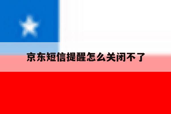 京东短信提醒怎么关闭不了 京东短信提醒怎么关闭不了