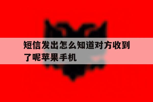 短信发出怎么知道对方收到了呢苹果手机 短信发出怎么知道对方收到了呢苹果手机