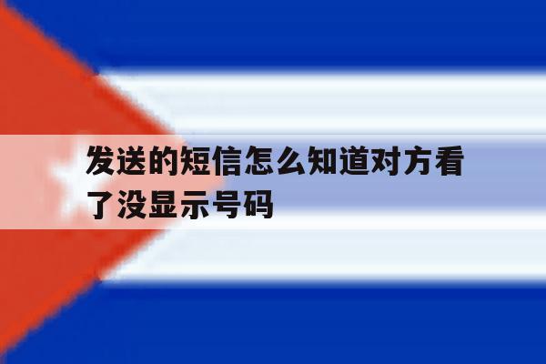 发送的短信怎么知道对方看了没显示号码 发送的短信怎么知道对方看了没显示号码