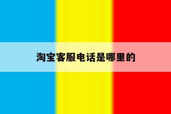 淘宝客服电话是哪里的 淘宝客服电话是哪里的