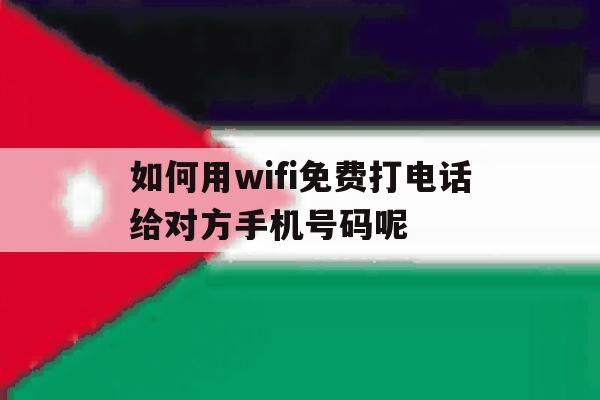 关于如何用wifi免费打电话给对方手机号码呢的信息 关于如何用wifi免费打电话给对方手机号码呢的信息