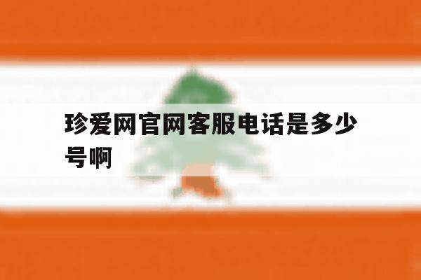 包含珍爱网官网客服电话是多少号啊的词条 包含珍爱网官网客服电话是多少号啊的词条