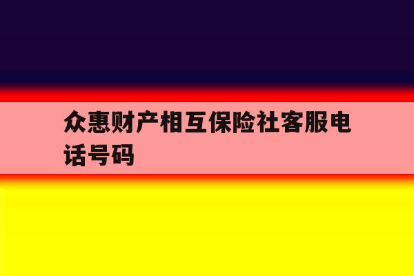 众惠财产相互保险社客服电话号码 众惠财产相互保险社客服电话号码