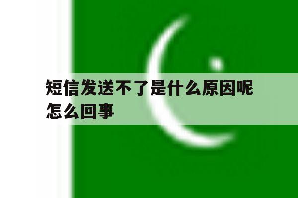 短信发送不了是什么原因呢怎么回事 短信发送不了是什么原因呢怎么回事
