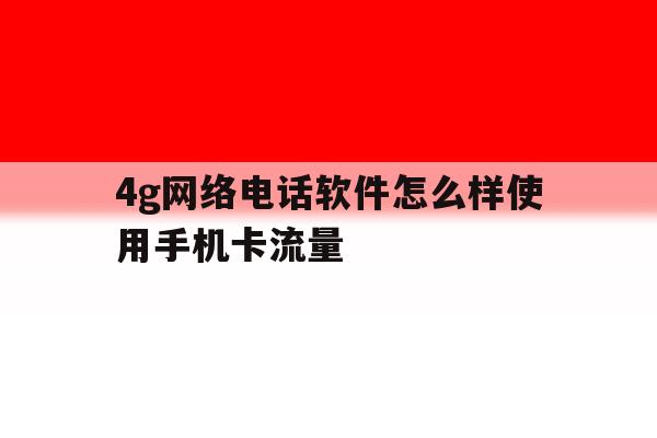4g网络电话软件怎么样使用手机卡流量 4g网络电话软件怎么样使用手机卡流量