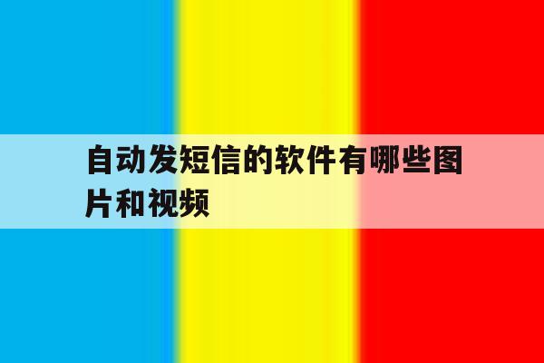 自动发短信的软件有哪些图片和视频 自动发短信的软件有哪些图片和视频