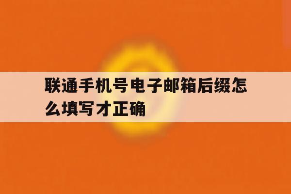 联通手机号电子邮箱后缀怎么填写才正确 联通手机号电子邮箱后缀怎么填写才正确