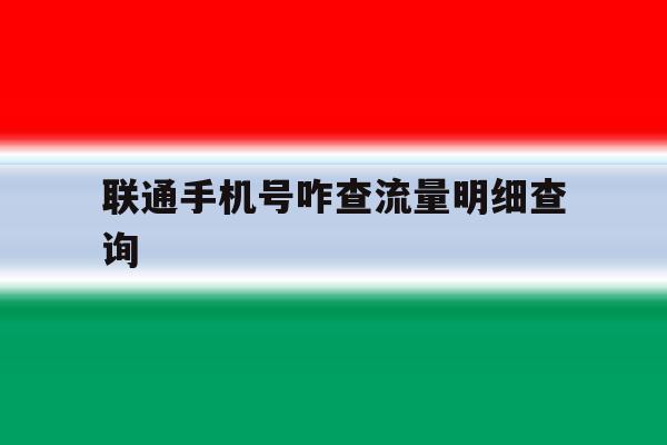 联通手机号咋查流量明细查询 联通手机号咋查流量明细查询