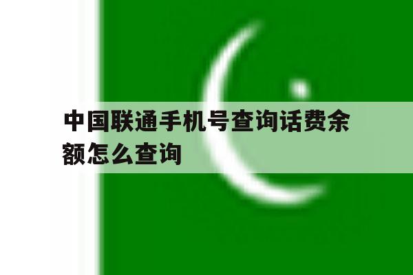 中国联通手机号查询话费余额怎么查询 中国联通手机号查询话费余额怎么查询