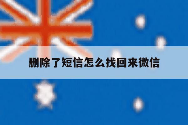 删除了短信怎么找回来微信 删除了短信怎么找回来微信