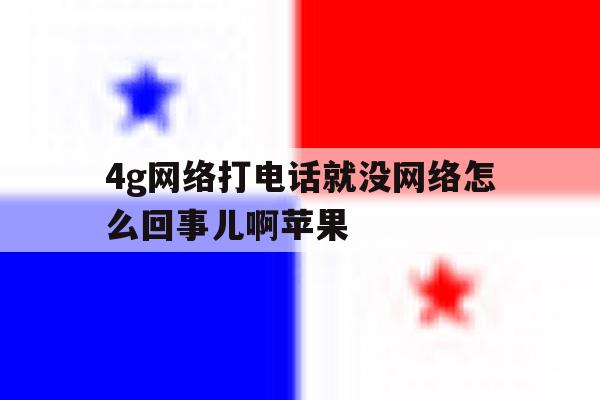 4g网络打电话就没网络怎么回事儿啊苹果 4g网络打电话就没网络怎么回事儿啊苹果