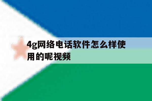 4g网络电话软件怎么样使用的呢视频 4g网络电话软件怎么样使用的呢视频