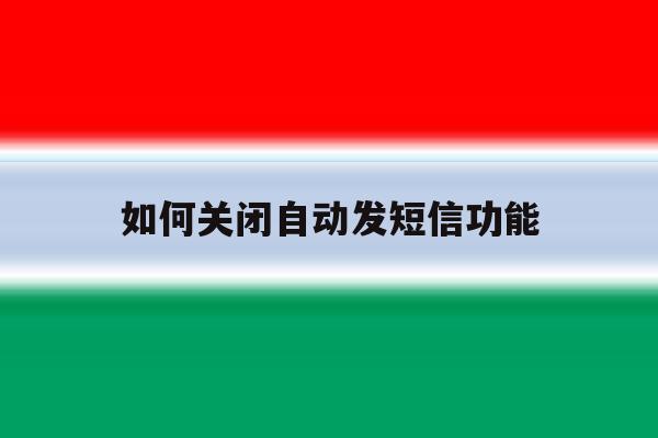 如何关闭自动发短信功能 如何关闭自动发短信功能