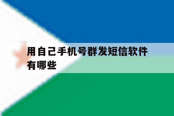 用自己手机号群发短信软件有哪些 用自己手机号群发短信软件有哪些