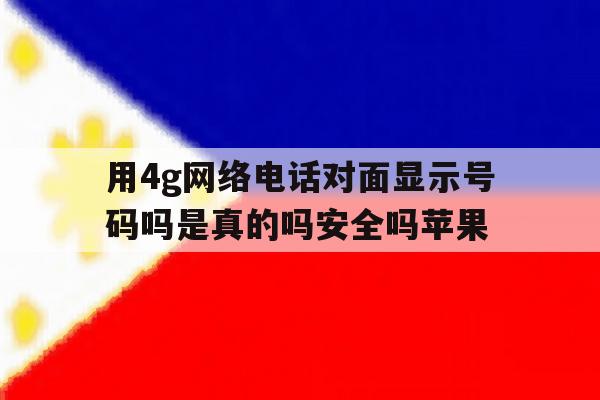 用4g网络电话对面显示号码吗是真的吗安全吗苹果的简单介绍 用4g网络电话对面显示号码吗是真的吗安全吗苹果的简单介绍