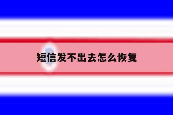 短信发不出去怎么恢复 短信发不出去怎么恢复