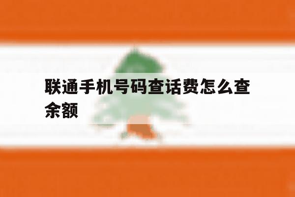 联通手机号码查话费怎么查余额的简单介绍 联通手机号码查话费怎么查余额的简单介绍
