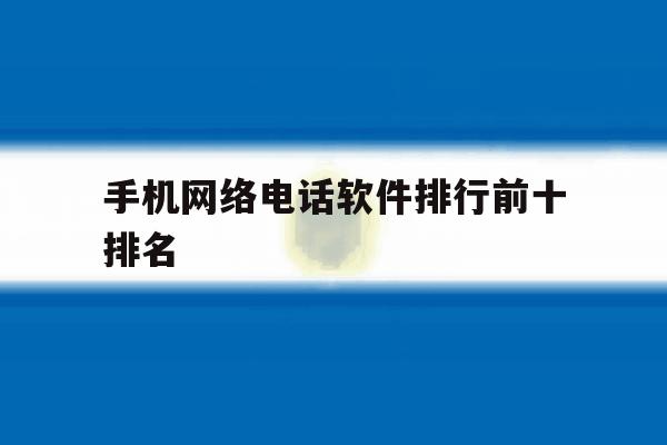 手机网络电话软件排行前十排名 手机网络电话软件排行前十排名