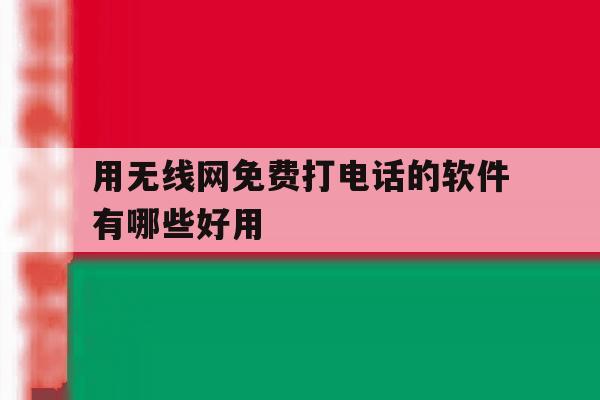 用无线网免费打电话的软件有哪些好用 用无线网免费打电话的软件有哪些好用
