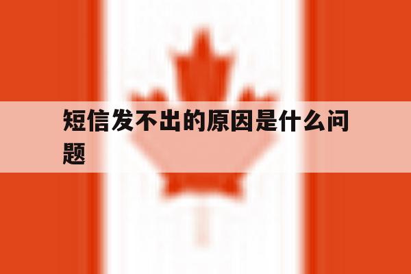 短信发不出的原因是什么问题 短信发不出的原因是什么问题