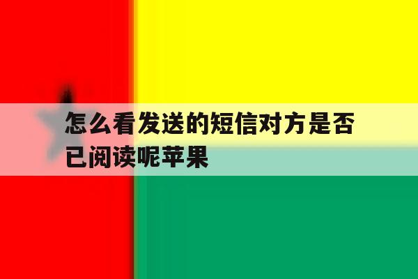 怎么看发送的短信对方是否已阅读呢苹果 怎么看发送的短信对方是否已阅读呢苹果