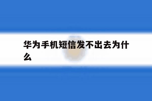华为手机短信发不出去为什么 华为手机短信发不出去为什么