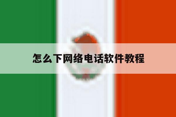 怎么下网络电话软件教程 怎么下网络电话软件教程