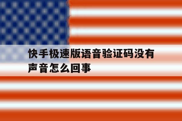 快手极速版语音验证码没有声音怎么回事 快手极速版语音验证码没有声音怎么回事