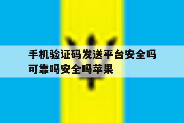 包含手机验证码发送平台安全吗可靠吗安全吗苹果的词条 包含手机验证码发送平台安全吗可靠吗安全吗苹果的词条