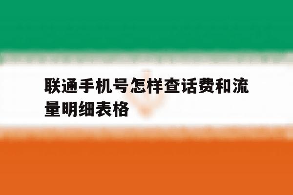联通手机号怎样查话费和流量明细表格的简单介绍 联通手机号怎样查话费和流量明细表格的简单介绍