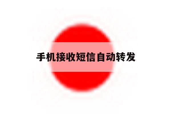 手机接收短信自动转发 手机接收短信自动转发