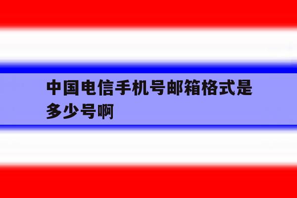 中国电信手机号邮箱格式是多少号啊 中国电信手机号邮箱格式是多少号啊
