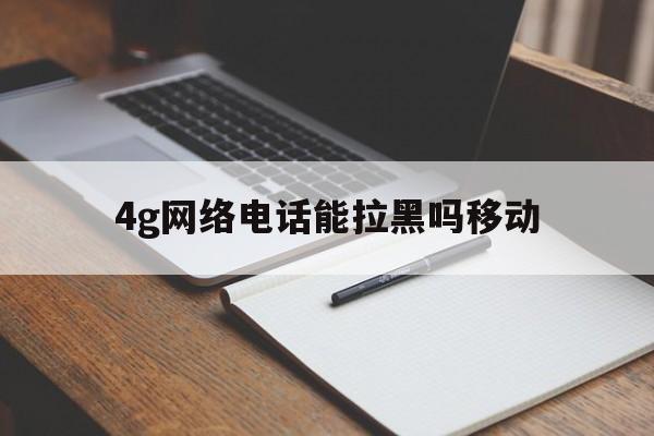 4g网络电话能拉黑吗移动 4g网络电话能拉黑吗移动