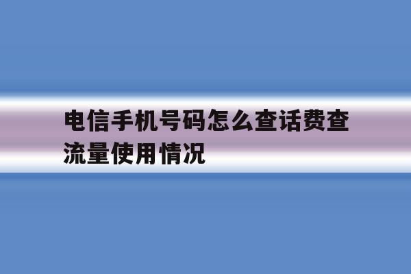 电信手机号码怎么查话费查流量使用情况 电信手机号码怎么查话费查流量使用情况