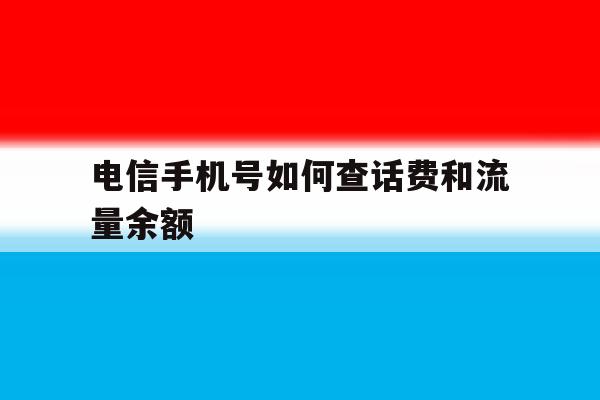 电信手机号如何查话费和流量余额 电信手机号如何查话费和流量余额