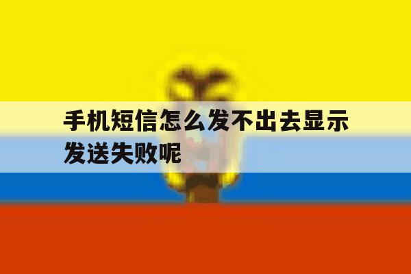 手机短信怎么发不出去显示发送失败呢 手机短信怎么发不出去显示发送失败呢