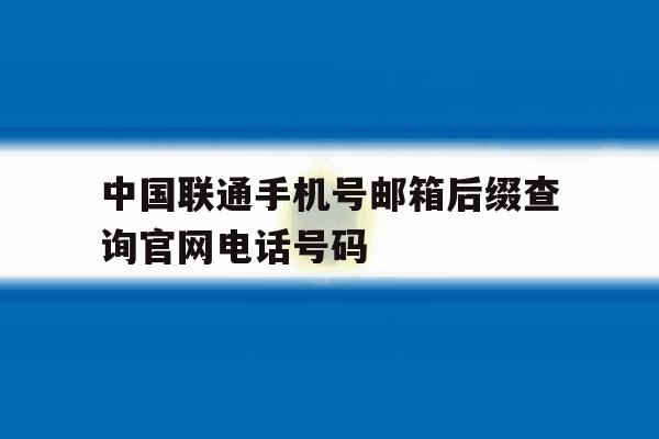 中国联通手机号邮箱后缀查询官网电话号码 中国联通手机号邮箱后缀查询官网电话号码