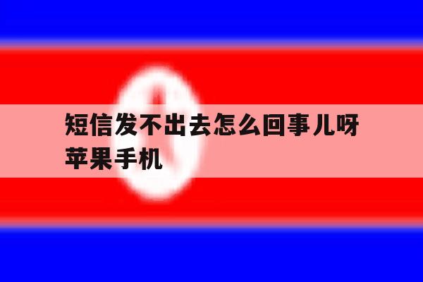短信发不出去怎么回事儿呀苹果手机 短信发不出去怎么回事儿呀苹果手机