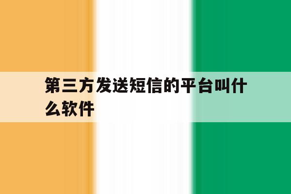 第三方发送短信的平台叫什么软件 第三方发送短信的平台叫什么软件