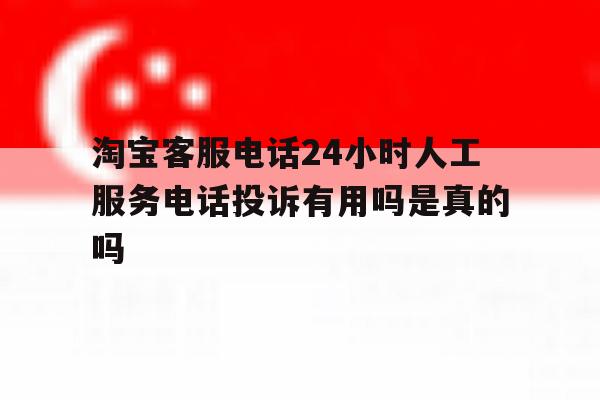 淘宝客服电话24小时人工服务电话投诉有用吗是真的吗的简单介绍 淘宝客服电话24小时人工服务电话投诉有用吗是真的吗的简单介绍