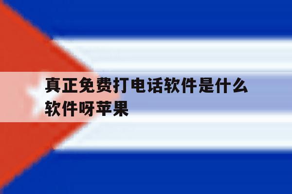 真正免费打电话软件是什么软件呀苹果 真正免费打电话软件是什么软件呀苹果
