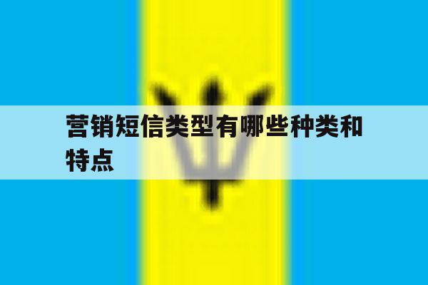 营销短信类型有哪些种类和特点 营销短信类型有哪些种类和特点