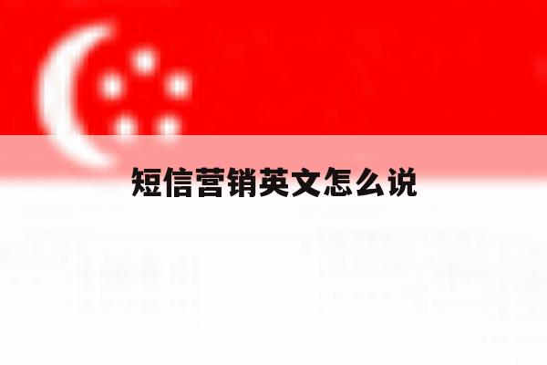 短信营销英文怎么说 短信营销英文怎么说