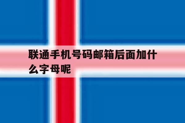 联通手机号码邮箱后面加什么字母呢 联通手机号码邮箱后面加什么字母呢