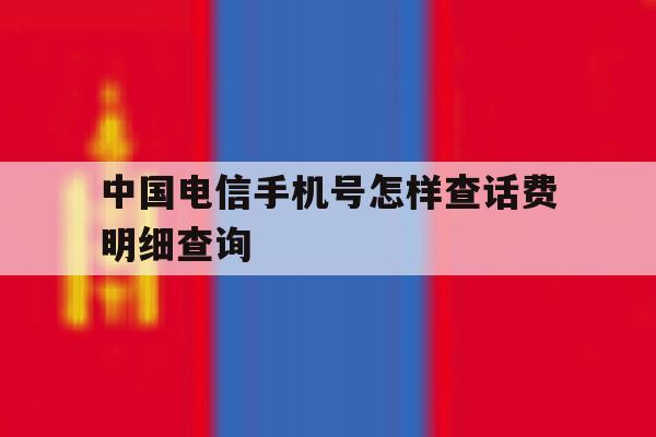 中国电信手机号怎样查话费明细查询 中国电信手机号怎样查话费明细查询